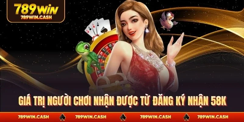 Giá trị người chơi nhận được từ đăng ký nhận 58K