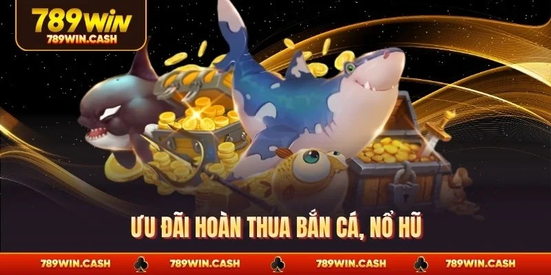 Ưu đãi hoàn thua bắn cá, nổ hũ